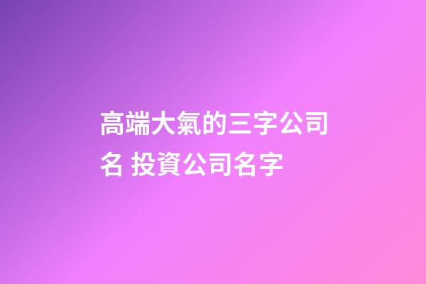 高端大氣的三字公司名 投資公司名字